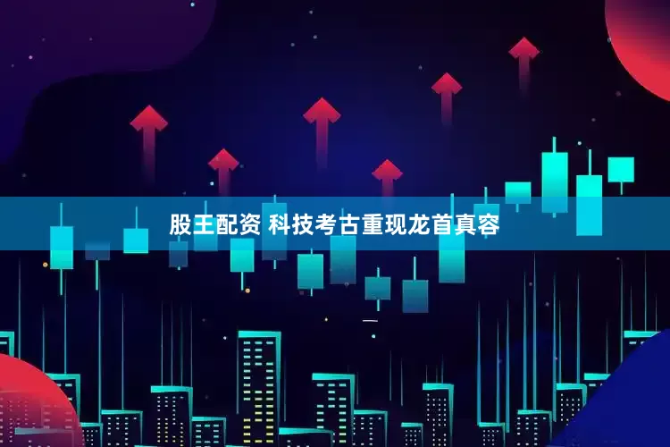 股王配資 科技考古重現龍首真容