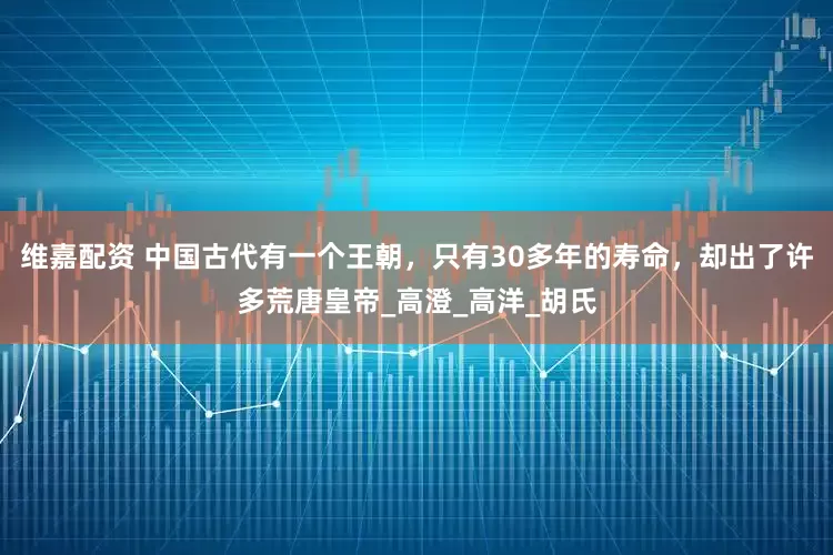 維嘉配資 中國古代有一個王朝,只有30多年的壽命,卻出了許多荒唐皇帝_高澄_高洋_胡氏